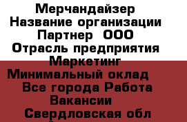 Мерчандайзер › Название организации ­ Партнер, ООО › Отрасль предприятия ­ Маркетинг › Минимальный оклад ­ 1 - Все города Работа » Вакансии   . Свердловская обл.,Алапаевск г.